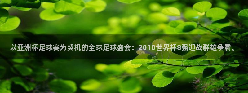 西超杯直播:以亚洲杯足球赛为契机的全球足球盛会:2010世界杯8强迎战群雄争霸。