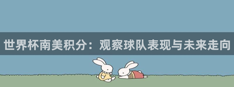 世俱杯直播:世界杯南美积分:观察球队表现与未来走向